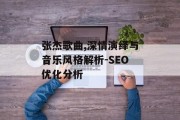 张杰歌曲,深情演绎与音乐风格解析-SEO优化分析