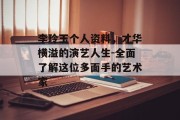 李玲玉个人资料，才华横溢的演艺人生-全面了解这位多面手的艺术家