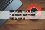搬砖手游是什么意思啊？详细解析游戏中的搬砖概念与玩法