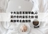 十大治愈系钢琴曲,心灵疗愈的音乐之旅-经典钢琴名曲推荐
