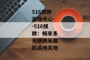 516棋牌游戏中心--516棋牌：畅享多元棋牌乐趣的游戏天地