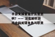 手游支援者是什么意思啊？—— 深度解析游戏中的关键角色与职责