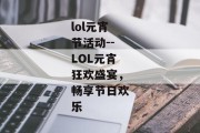 lol元宵节活动--LOL元宵狂欢盛宴，畅享节日欢乐