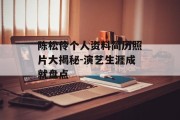 陈松伶个人资料简历照片大揭秘-演艺生涯成就盘点