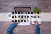 儿童舞蹈,少儿舞蹈好处与选择指南-小孩子学舞蹈全解析
