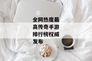 全网热度最高传奇手游排行榜权威发布