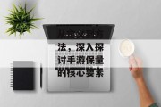 从定义到方法，深入探讨手游保量的核心要素