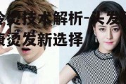 冷烫技术解析-头发健康烫发新选择