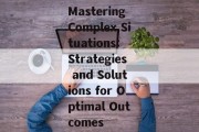 Mastering Complex Situations: Strategies and Solutions for Optimal Outcomes
