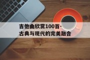 吉他曲欣赏100首-古典与现代的完美融合