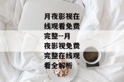 月夜影视在线观看免费完整--月夜影视免费完整在线观看全解析