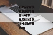 在线高清观看免费的电影--畅享免费在线高清电影观看体验