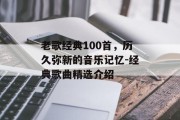 老歌经典100首，历久弥新的音乐记忆-经典歌曲精选介绍