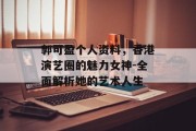 郭可盈个人资料，香港演艺圈的魅力女神-全面解析她的艺术人生