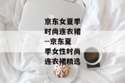 京东女夏季时尚连衣裙--京东夏季女性时尚连衣裙精选