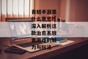 青蛙手游是什么意思？深入解析这款治愈系放置游戏的魅力与玩法