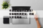 手游总站是什么意思？全面解析其定义、功能与常见用途