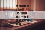 电视剧都是1女n男--热门剧频现：一女多男的荧屏新趋势