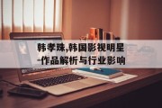 韩孝珠,韩国影视明星-作品解析与行业影响