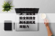 畅享策略对决：深度体验全新回合制手游的无限魅力