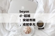 beyond--超越：突破界限，成就非凡