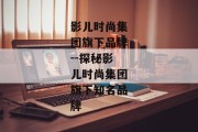 影儿时尚集团旗下品牌--探秘影儿时尚集团旗下知名品牌