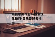 最新歌曲推荐与搜索优化技巧-音乐爱好者指南