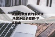 美丽的草原我的家简谱,唤醒乡愁的旋律-学唱指南