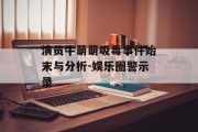 演员牛萌萌吸毒事件始末与分析-娱乐圈警示录