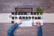 明星经纪网，发掘艺人潜力-高效合作平台解析