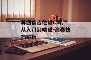 再回首吉他谱C调, 从入门到精通-演奏技巧解析
