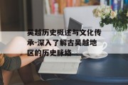 吴越历史概述与文化传承-深入了解古吴越地区的历史脉络