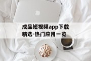 成品短视频app下载精选-热门应用一览