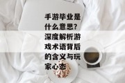 手游毕业是什么意思？深度解析游戏术语背后的含义与玩家心态
