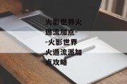 火影世界火遁流加点--火影世界火遁流派加点攻略