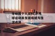 李晓霞个人资料,乒乓球运动员生涯成就与生活点滴