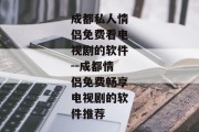 成都私人情侣免费看电视剧的软件--成都情侣免费畅享电视剧的软件推荐