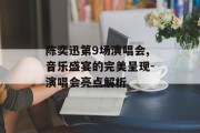 陈奕迅第9场演唱会,音乐盛宴的完美呈现-演唱会亮点解析