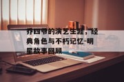乔四爷的演艺生涯，经典角色与不朽记忆-明星故事回顾