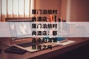 厦门泊旅时尚酒店--厦门泊旅时尚酒店：都市中的温馨旅居之所