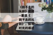 《回不去的从前》歌词--重温《回不去的从前》，探寻时光的痕迹