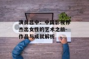 演员吕中：中国影视界杰出女性的艺术之旅-作品与成就解析
