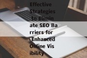 Effective Strategies to Eliminate SEO Barriers for Enhanced Online Visibility