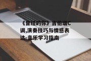 《曾经的你》吉他谱C调,演奏技巧与情感表达-音乐学习指南