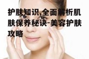 护肤知识,全面解析肌肤保养秘诀-美容护肤攻略