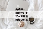 曲婉婷--曲婉婷：争议人生背后的复杂纠葛