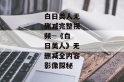 白日美人无删减完整视频--《白日美人》无删减全内容影像探秘