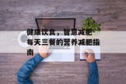 健康饮食，智慧减肥-每天三餐的营养减肥指南