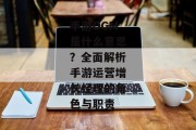 手游OGM是什么意思？全面解析手游运营增长经理的角色与职责