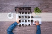 tb手游是什么意思？解析淘宝手游平台的特色与玩法
